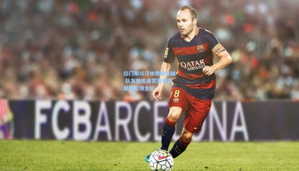 拉门斯以汗水铸就卓越 队友教练盛赞其刻苦精神引领全队