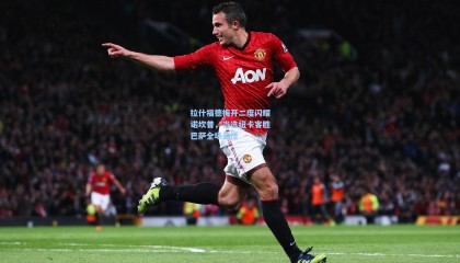 拉什福德梅开二度闪耀诺坎普，当选纽卡客胜巴萨全场最佳