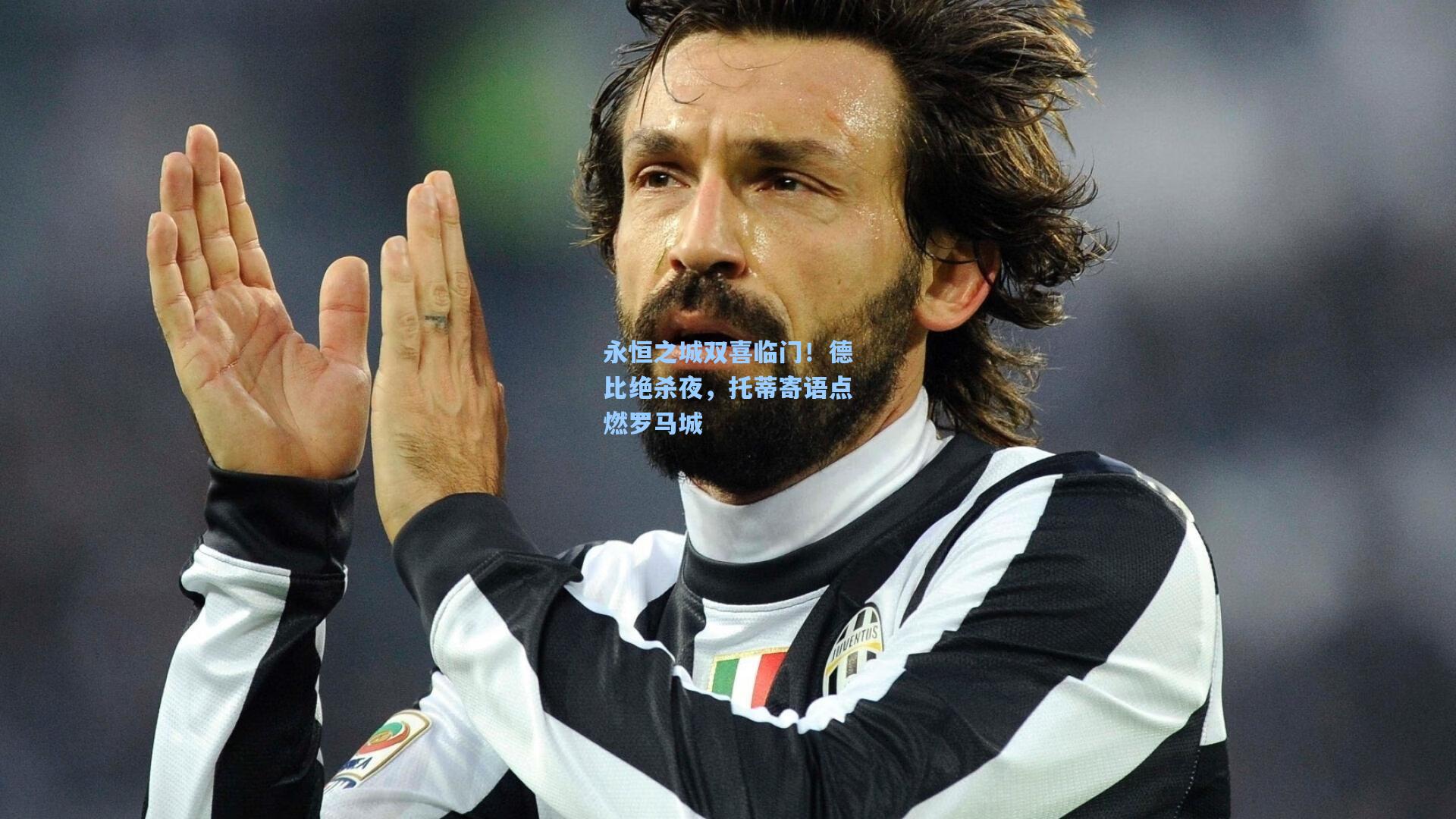 永恒之城双喜临门！德比绝杀夜，托蒂寄语点燃罗马城