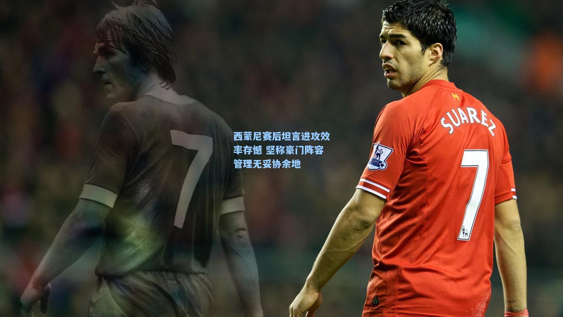 西蒙尼赛后坦言进攻效率存憾 坚称豪门阵容管理无妥协余地