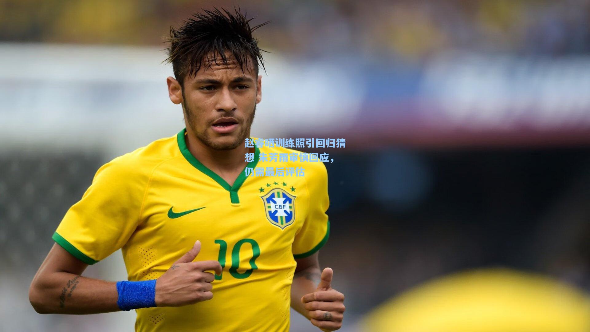 赵睿晒训练照引回归猜想 朱芳雨审慎回应，仍需最后评估