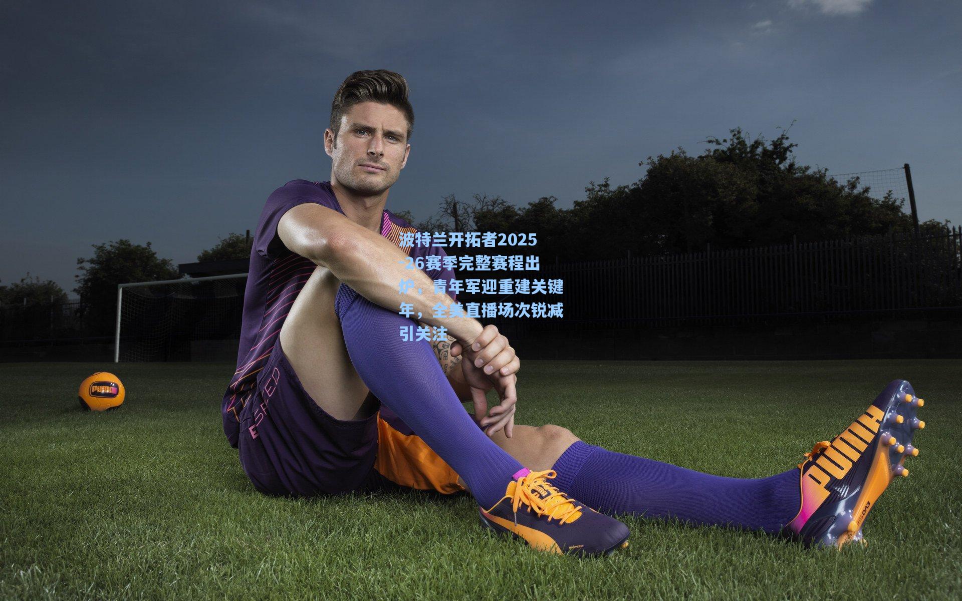 波特兰开拓者2025-26赛季完整赛程出炉，青年军迎重建关键年，全美直播场次锐减引关注