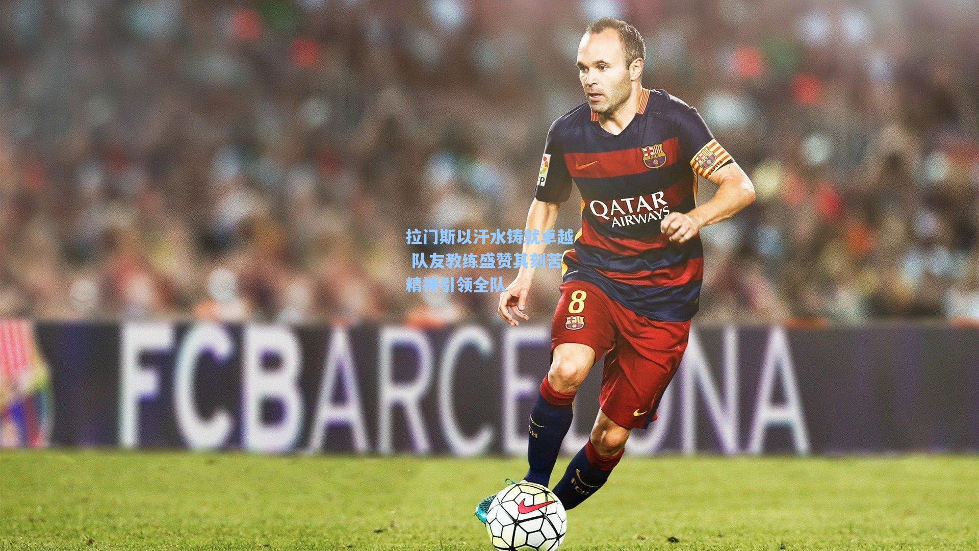 拉门斯以汗水铸就卓越 队友教练盛赞其刻苦精神引领全队