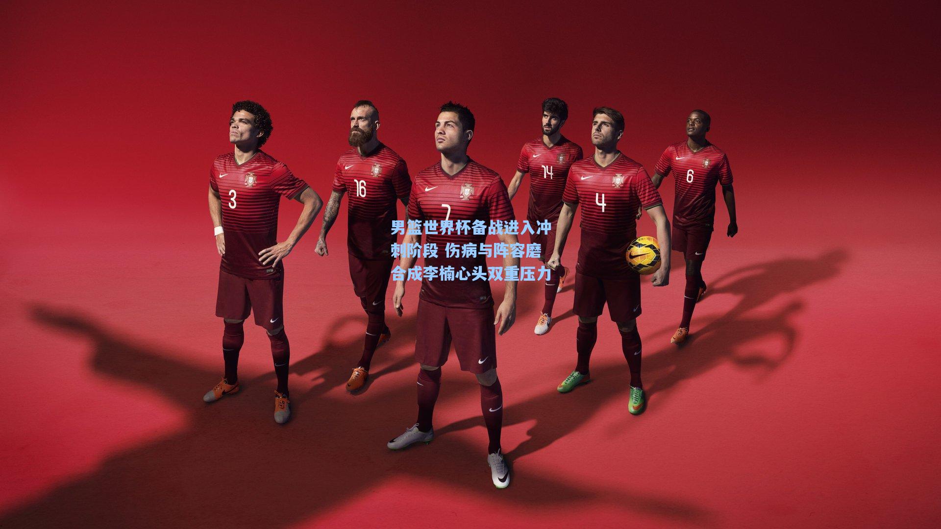 男篮世界杯备战进入冲刺阶段 伤病与阵容磨合成李楠心头双重压力